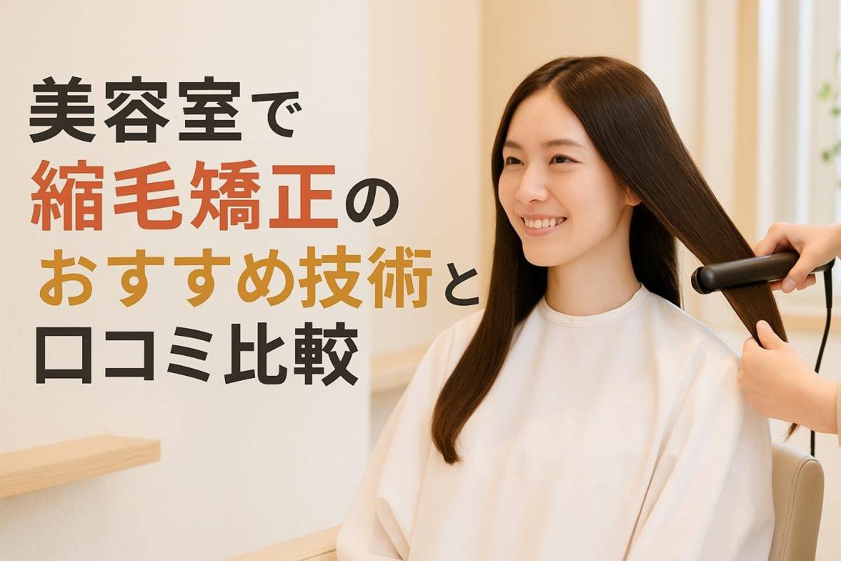 美容室で縮毛矯正のおすすめ技術と口コミ比較｜失敗しない選び方を徹底解説
