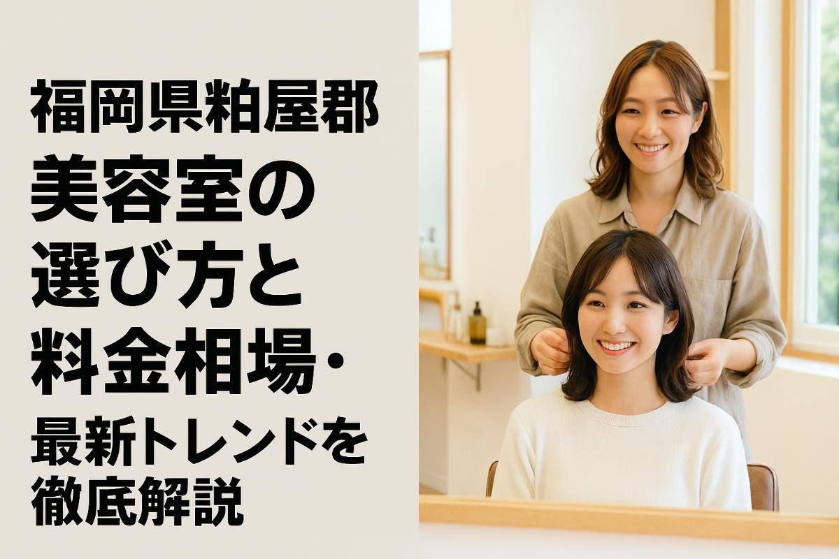 福岡県粕屋郡の美容室の選び方と料金相場・最新トレンドを徹底解説