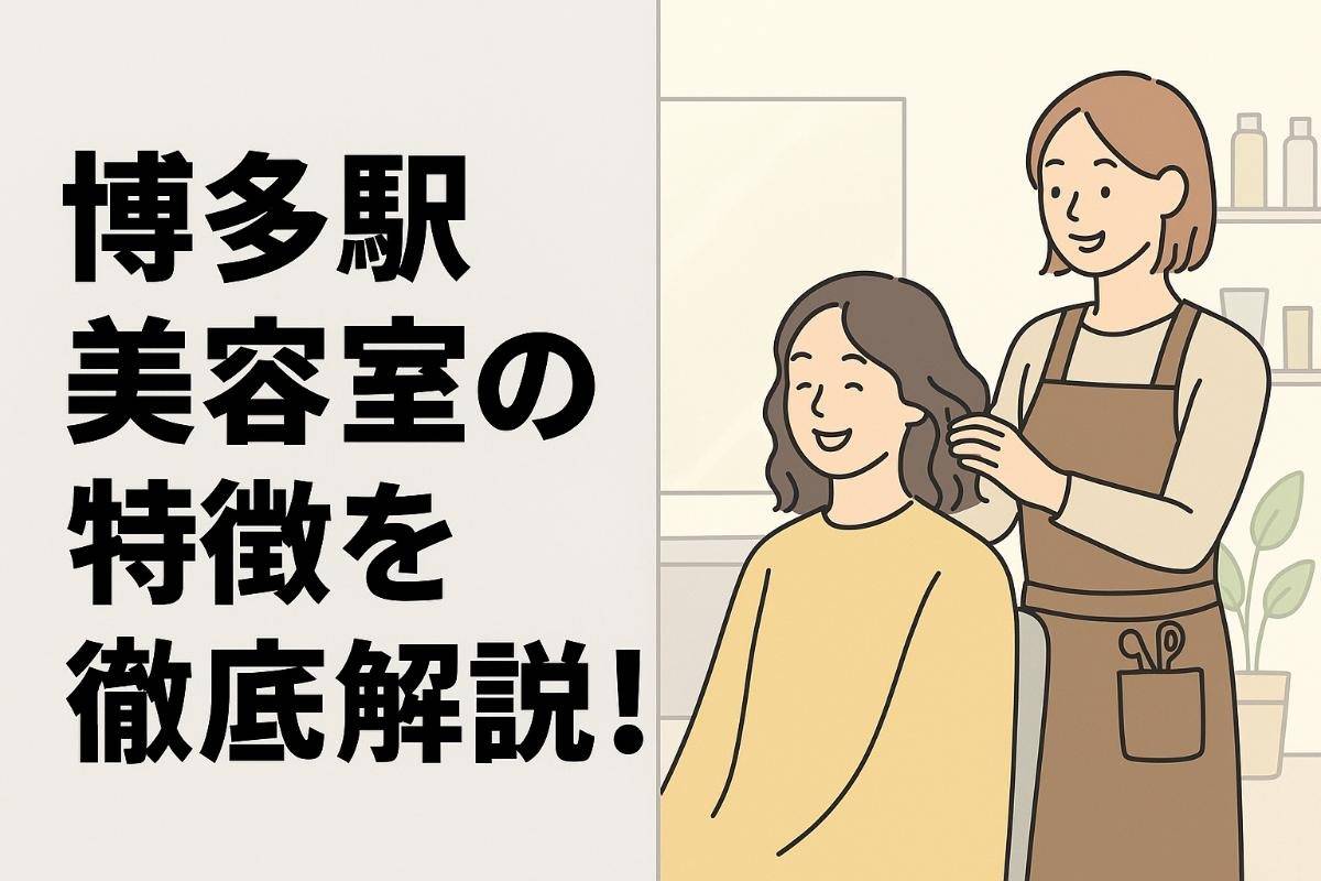 博多駅周辺の美容室の特徴を徹底解説！選び方や失敗しない比較ポイントもわかる