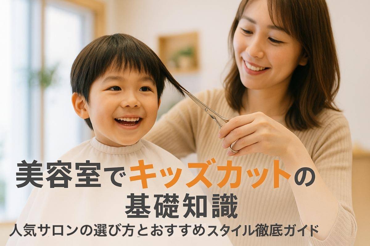 美容室でキッズカットの基礎知識｜人気サロンの選び方とおすすめスタイル徹底ガイド