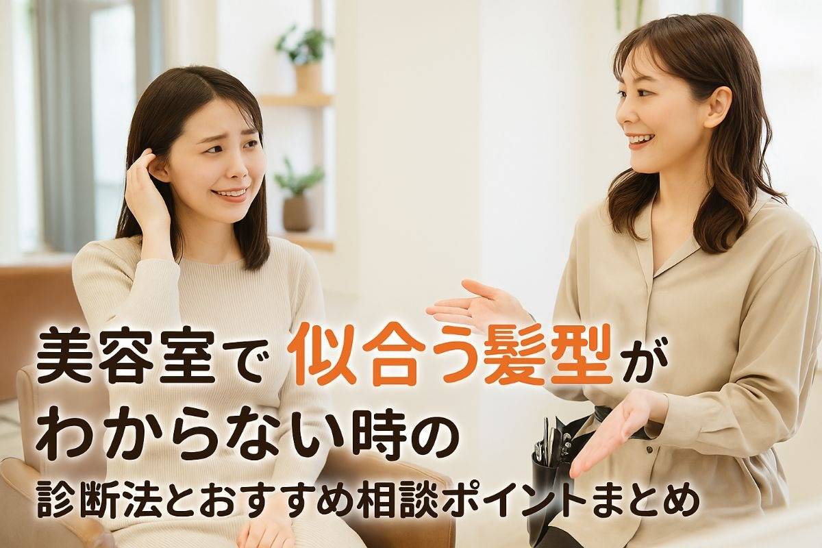 美容室で似合う髪型がわからない時の診断法とおすすめ相談ポイントまとめ