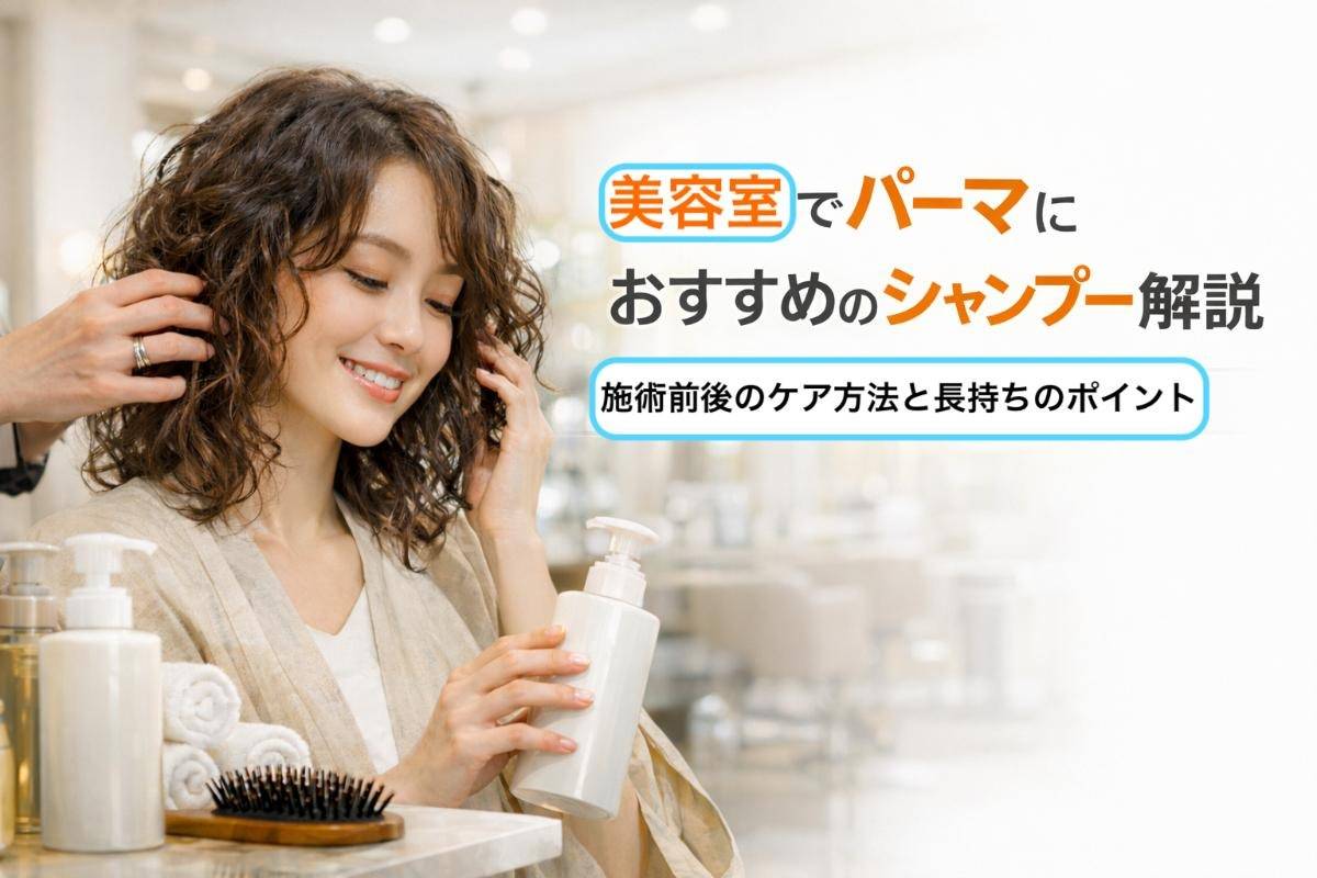 美容室でパーマにおすすめのシャンプー解説｜施術前後のケア方法と長持ちのポイント